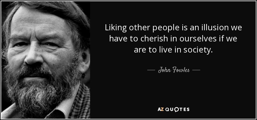 Liking other people is an illusion we have to cherish in ourselves if we are to live in society. - John Fowles