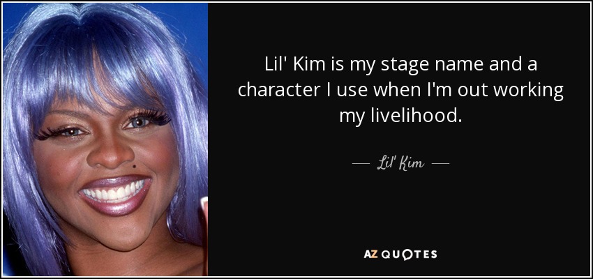 Lil' Kim is my stage name and a character I use when I'm out working my livelihood. - Lil' Kim