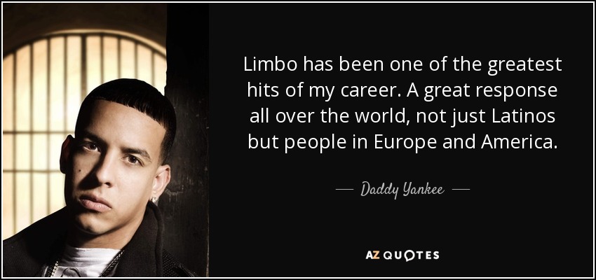 Limbo has been one of the greatest hits of my career. A great response all over the world, not just Latinos but people in Europe and America. - Daddy Yankee