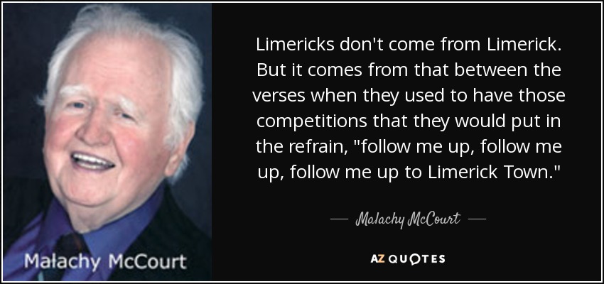 Limericks don't come from Limerick. But it comes from that between the verses when they used to have those competitions that they would put in the refrain, 