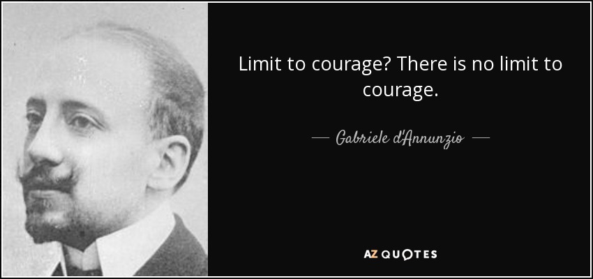 Limit to courage? There is no limit to courage. - Gabriele d'Annunzio