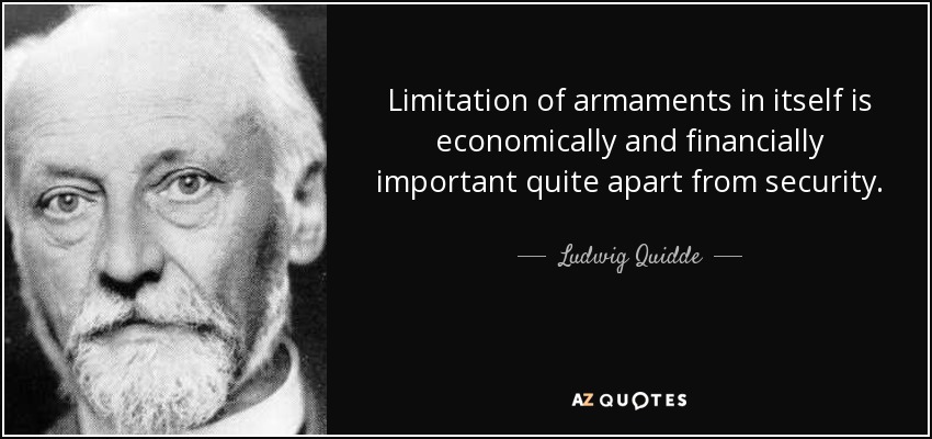 Limitation of armaments in itself is economically and financially important quite apart from security. - Ludwig Quidde