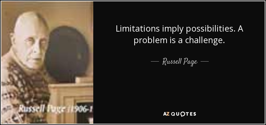 Limitations imply possibilities. A problem is a challenge. - Russell Page