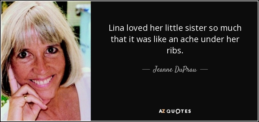 Lina loved her little sister so much that it was like an ache under her ribs. - Jeanne DuPrau