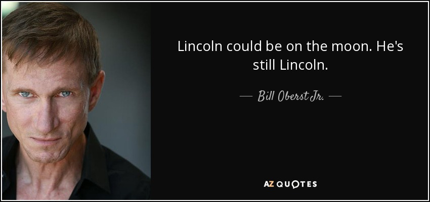 Lincoln could be on the moon. He's still Lincoln. - Bill Oberst Jr.