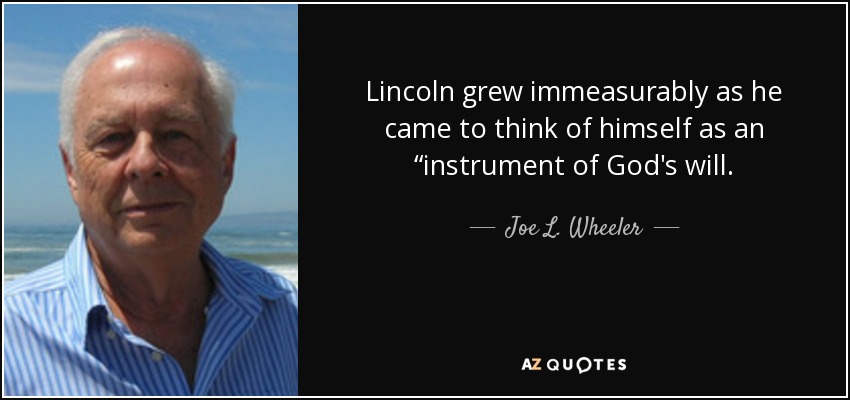 Lincoln grew immeasurably as he came to think of himself as an “instrument of God's will. - Joe L. Wheeler