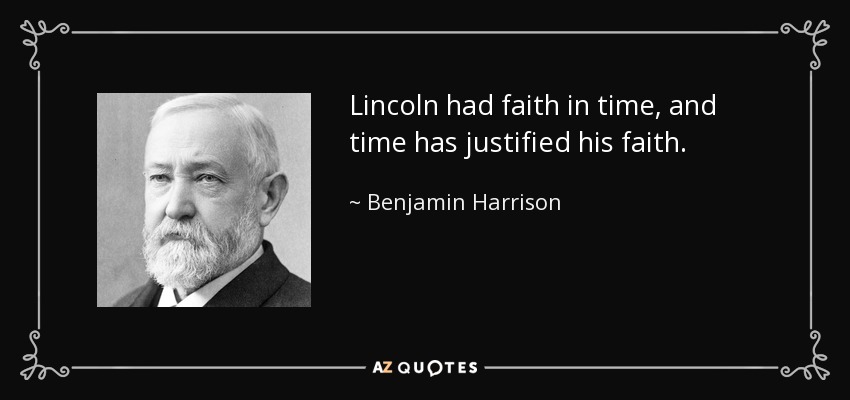 Lincoln had faith in time, and time has justified his faith. - Benjamin Harrison