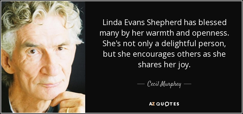 Linda Evans Shepherd has blessed many by her warmth and openness. She's not only a delightful person, but she encourages others as she shares her joy. - Cecil Murphey