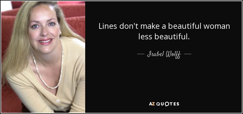 Lines don't make a beautiful woman less beautiful. - Isabel Wolff