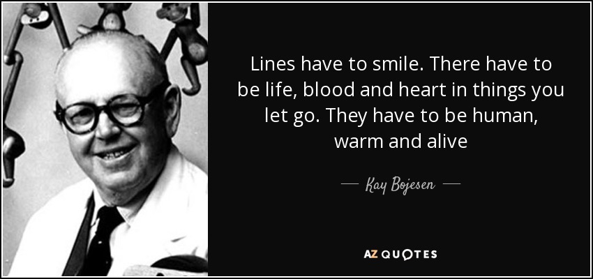 Lines have to smile. There have to be life, blood and heart in things you let go. They have to be human, warm and alive - Kay Bojesen