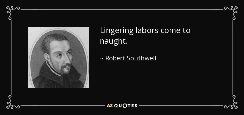 Lingering labors come to naught. - Robert Southwell