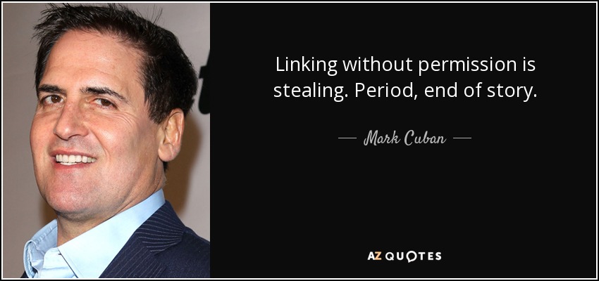 Linking without permission is stealing. Period, end of story. - Mark Cuban