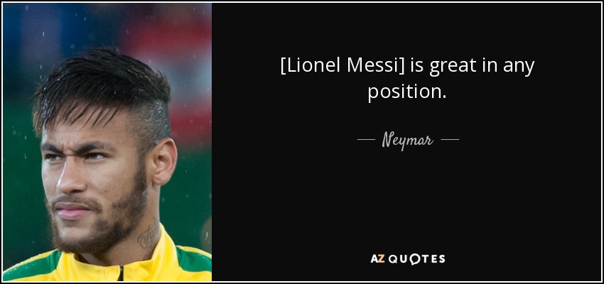 [Lionel Messi] is great in any position. - Neymar