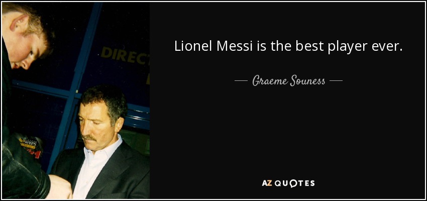 Lionel Messi is the best player ever. - Graeme Souness