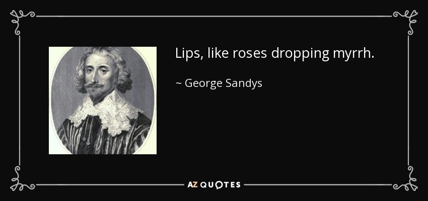 Lips, like roses dropping myrrh. - George Sandys