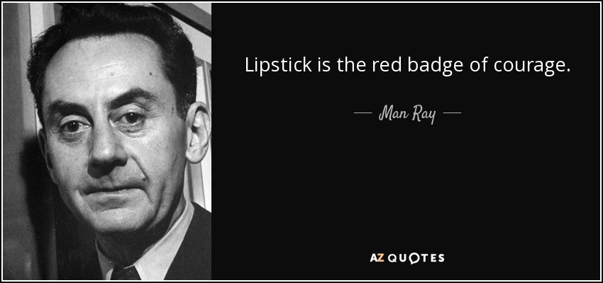 Lipstick is the red badge of courage. - Man Ray