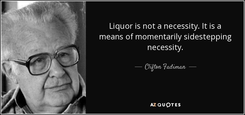 Liquor is not a necessity. It is a means of momentarily sidestepping necessity. - Clifton Fadiman