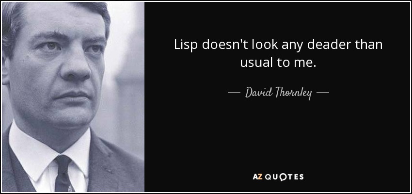 Lisp doesn't look any deader than usual to me. - David Thornley