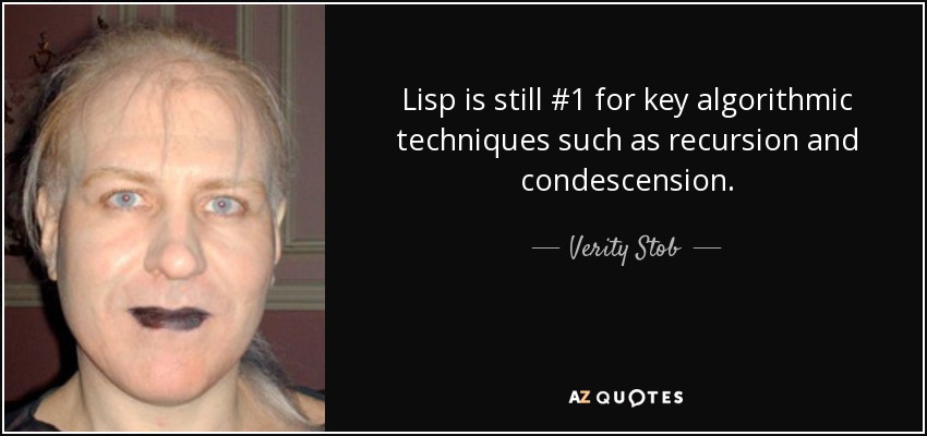 Lisp is still #1 for key algorithmic techniques such as recursion and condescension. - Verity Stob