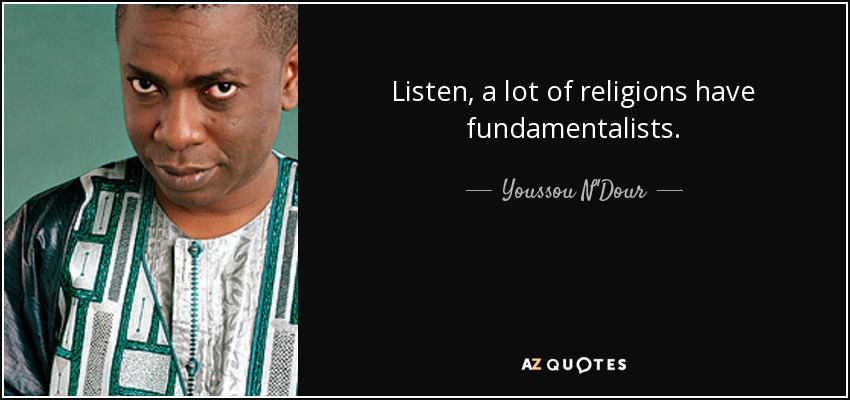 Listen, a lot of religions have fundamentalists. - Youssou N'Dour
