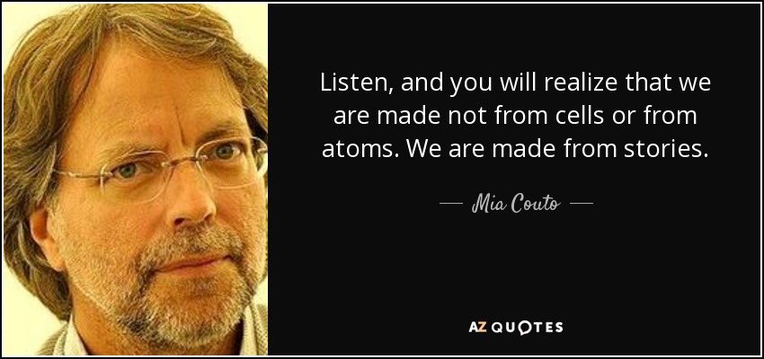 Listen, and you will realize that we are made not from cells or from atoms. We are made from stories. - Mia Couto