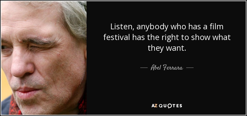 Listen, anybody who has a film festival has the right to show what they want. - Abel Ferrara