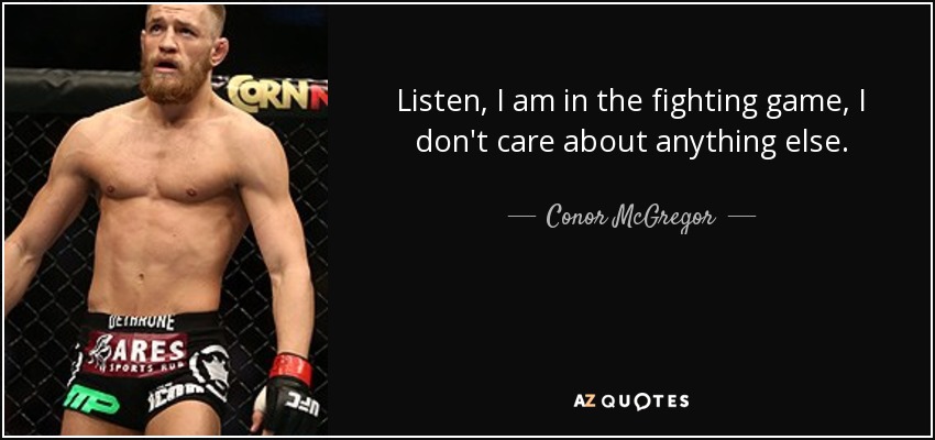 Listen, I am in the fighting game, I don't care about anything else. - Conor McGregor
