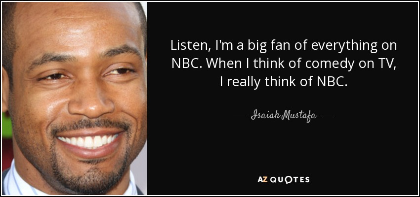 Listen, I'm a big fan of everything on NBC. When I think of comedy on TV, I really think of NBC. - Isaiah Mustafa