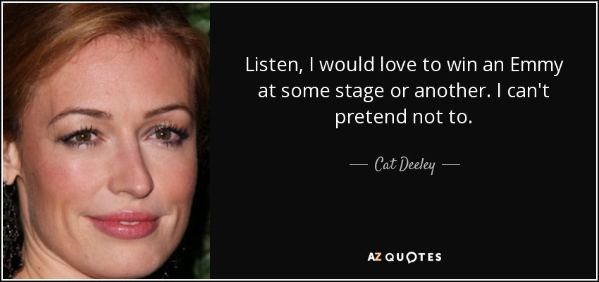 Listen, I would love to win an Emmy at some stage or another. I can't pretend not to. - Cat Deeley