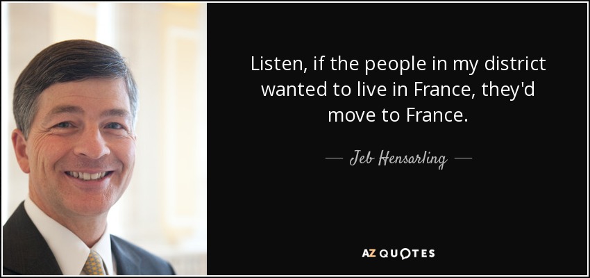 Listen, if the people in my district wanted to live in France, they'd move to France. - Jeb Hensarling