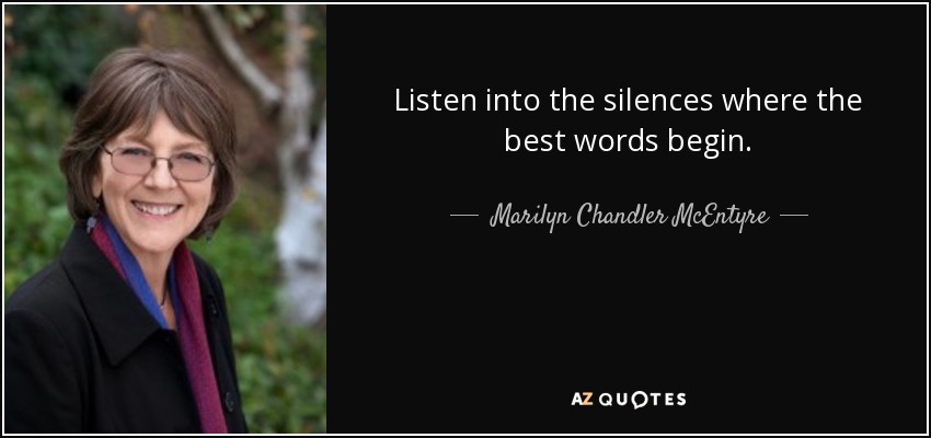 Listen into the silences where the best words begin. - Marilyn Chandler McEntyre