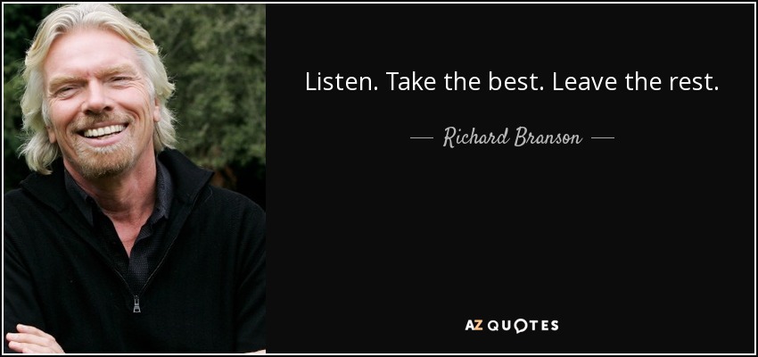 Listen. Take the best. Leave the rest. - Richard Branson