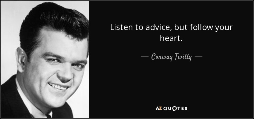 Listen to advice, but follow your heart. - Conway Twitty