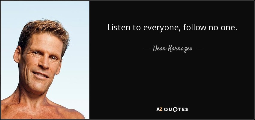 Listen to everyone, follow no one. - Dean Karnazes