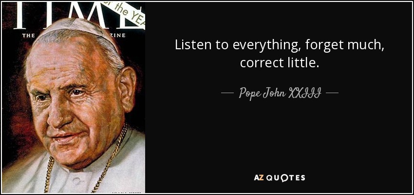 Listen to everything, forget much, correct little. - Pope John XXIII