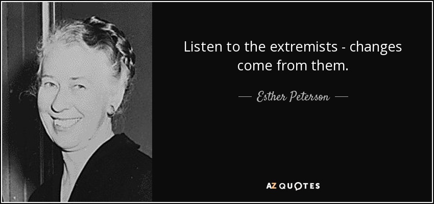 Listen to the extremists - changes come from them. - Esther Peterson