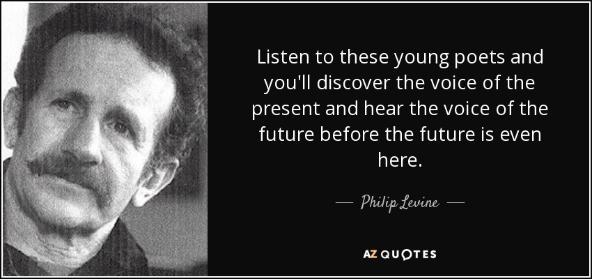 Listen to these young poets and you'll discover the voice of the present and hear the voice of the future before the future is even here. - Philip Levine