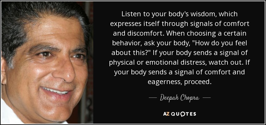 Listen to your body's wisdom, which expresses itself through signals of comfort and discomfort. When choosing a certain behavior, ask your body, 