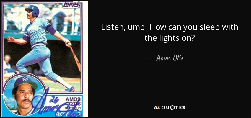 Listen, ump. How can you sleep with the lights on? - Amos Otis