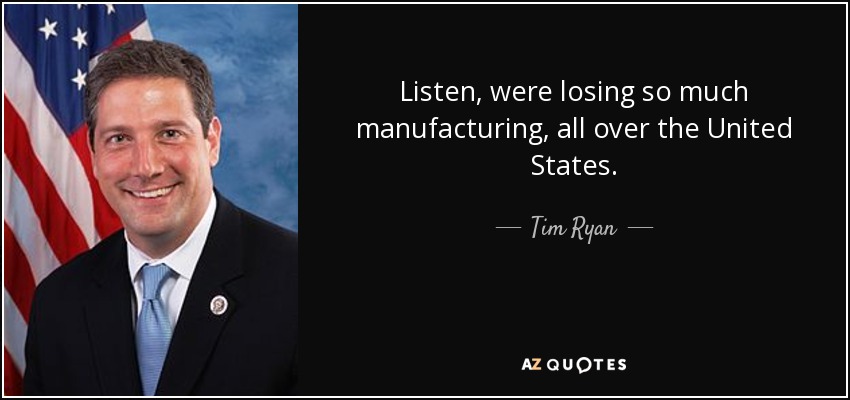 Listen, were losing so much manufacturing, all over the United States. - Tim Ryan