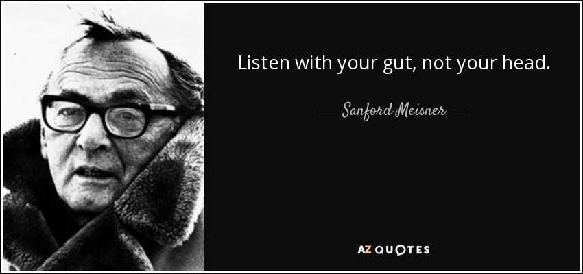 Listen with your gut, not your head. - Sanford Meisner