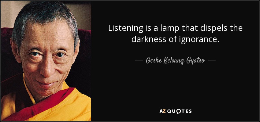 Listening is a lamp that dispels the darkness of ignorance. - Geshe Kelsang Gyatso