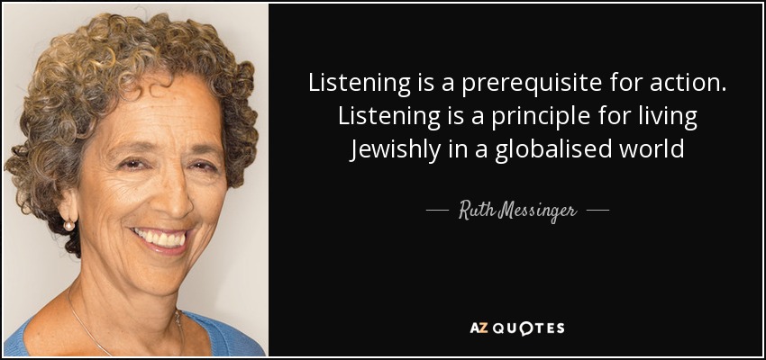 Listening is a prerequisite for action. Listening is a principle for living Jewishly in a globalised world - Ruth Messinger