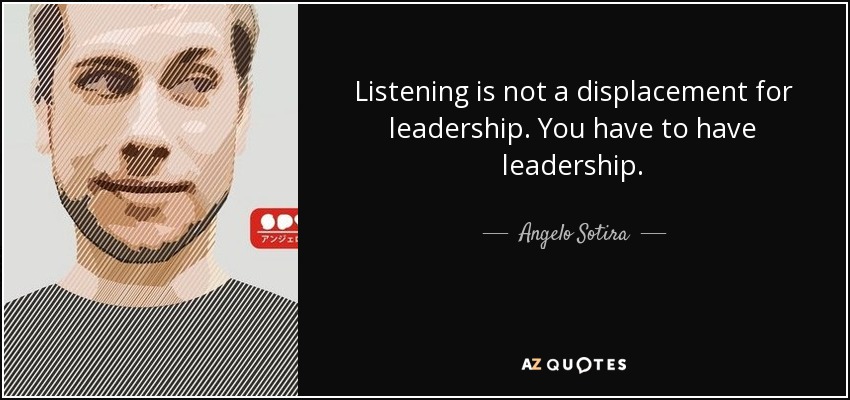 Listening is not a displacement for leadership. You have to have leadership. - Angelo Sotira