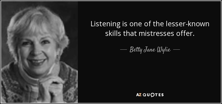Listening is one of the lesser-known skills that mistresses offer. - Betty Jane Wylie