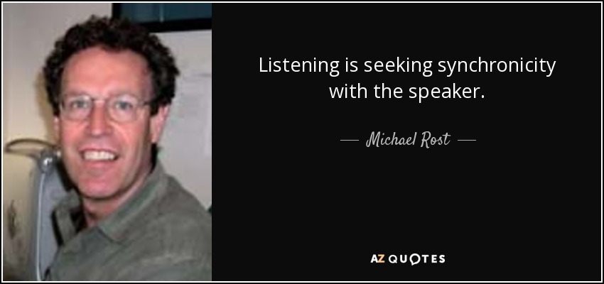 Listening is seeking synchronicity with the speaker. - Michael Rost