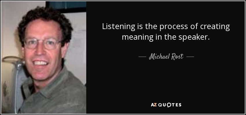 Listening is the process of creating meaning in the speaker. - Michael Rost
