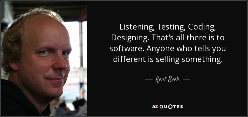 Listening, Testing, Coding, Designing. That's all there is to software. Anyone who tells you different is selling something. - Kent Beck