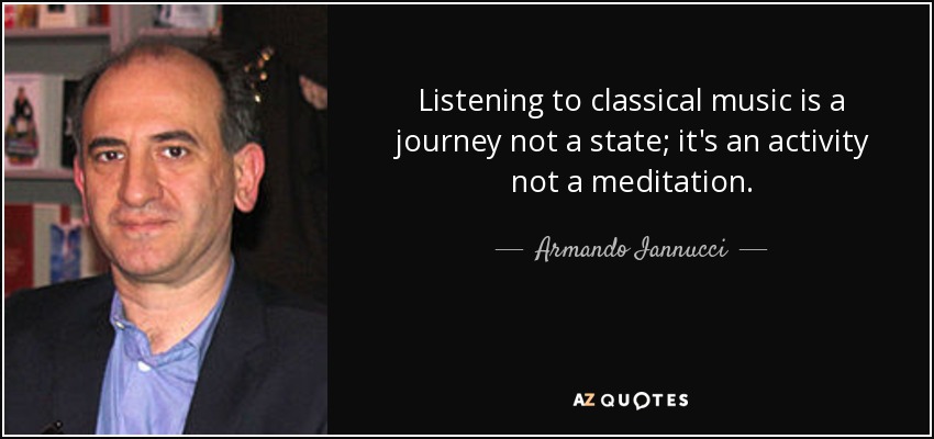 Listening to classical music is a journey not a state; it's an activity not a meditation. - Armando Iannucci