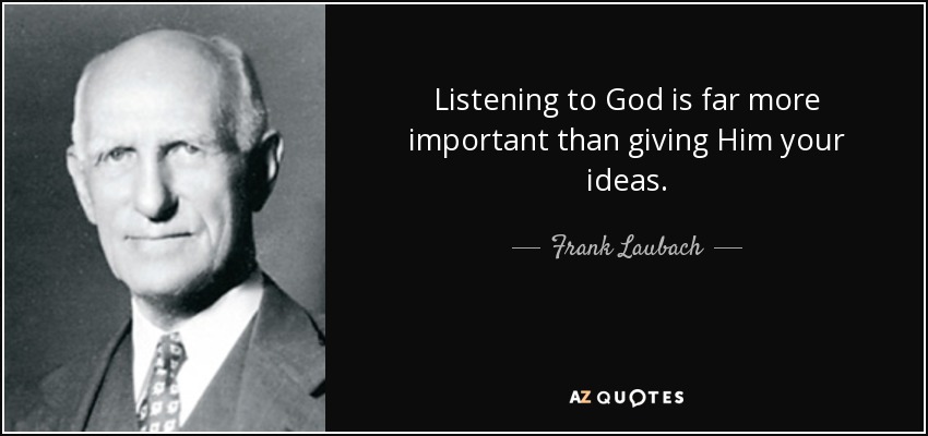 Listening to God is far more important than giving Him your ideas. - Frank Laubach